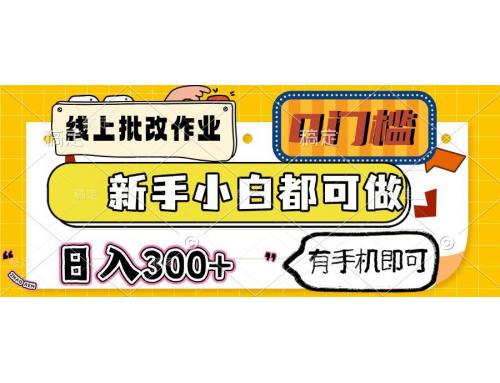 (3.19)线上批改作业 0门槛 新手小白都可做 日入300+ 有手机即可