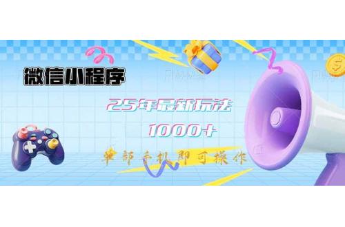 (3.20)微信小程序-25年最新教学日入1000+最新玩法–单部手机即可操作，简单易操作
