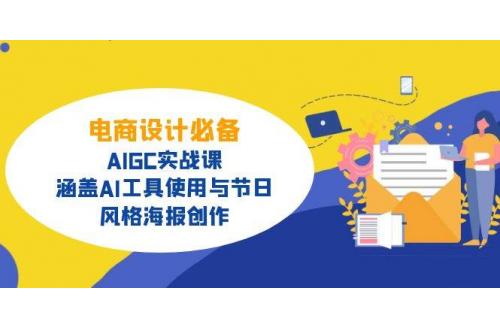 (3.20)电商设计必备！AIGC实战课，涵盖AI工具使用与节日、风格海报创作