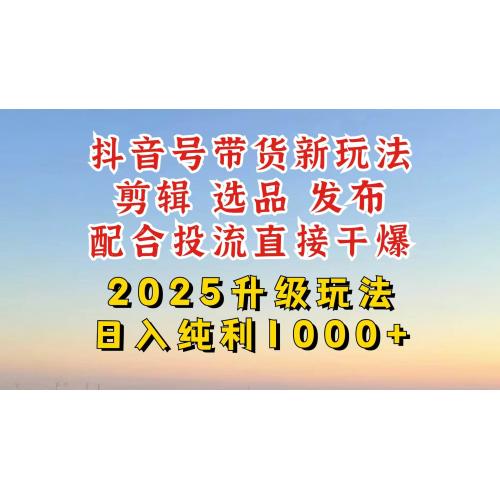 (3.21)抖音带货2025升级新玩法，超详细实操来袭，从起号到剪辑，再到选品，配套课程