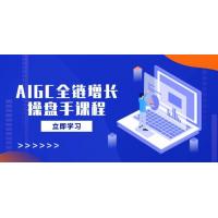 (3.21)AIGC全链增长操盘手课程，从AI基础到私有化应用，轻松驾驭AI助力营销