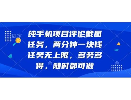 (3.22)纯手机项目评论截图任务，两分钟一块钱 任务无上限多劳多得，随时随地