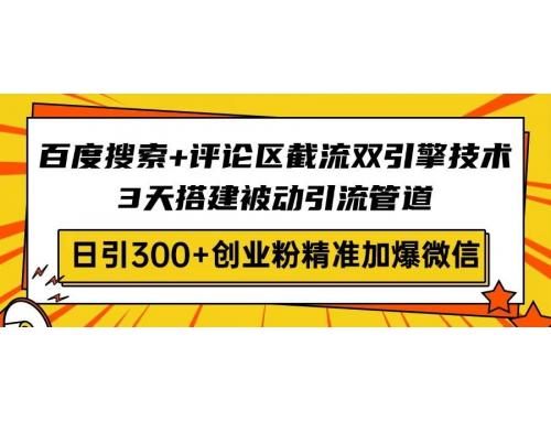 (3.22)百度搜索+评论区截流双引擎技术，3天搭建被动引流管道，日引300+创业粉