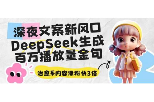 (3.22)深夜文案新风口：DeepSeek生成百万播放量金句，治愈系内容涨粉快3倍