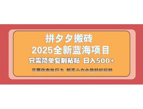(3.23)拼夕夕搬砖  日入500+ 2025最新蓝海项目 只需简单复制粘贴 日入500+ 新手小白都可以做