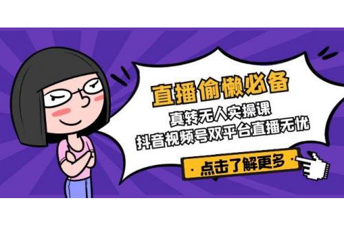 (3.23)直播偷懒必备！真转无人实操课，抖音视频号双平台直播无忧