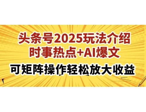 (3.24)2025头条号玩法介绍，时事热点+AI爆文，可矩阵操作轻松放大收益