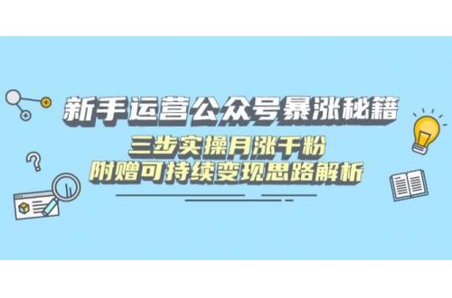(3.24)新手运营公众号暴涨秘籍，三步实操月涨千粉，附赠可持续变现思路解析