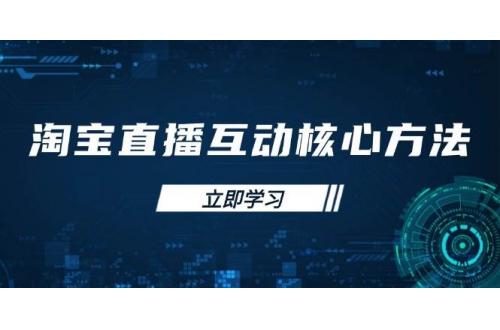 (3.25)淘宝直播互动核心方法，新手入门指南、直播能力提升，新手主播快速突围