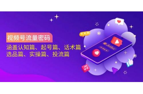 (3.25)视频号流量密码：涵盖认知篇、起号篇、话术篇、选品篇、实操篇、投流篇