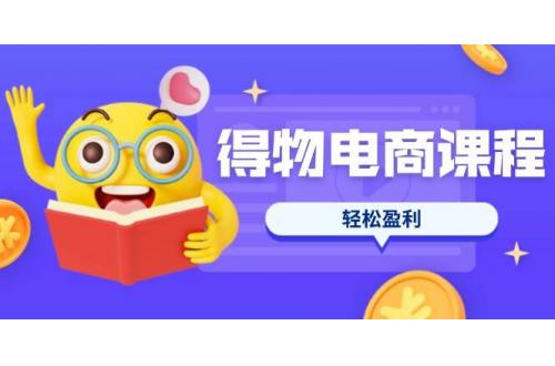 (3.27)得物电商课程合集，选品、优化、定价全攻略，7天SOP单品爆红，轻松盈利