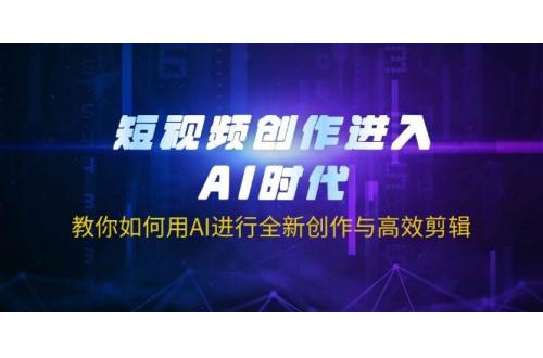(3.27)短视频创作进入AI时代，教你如何用AI进行全新创作与高效剪辑