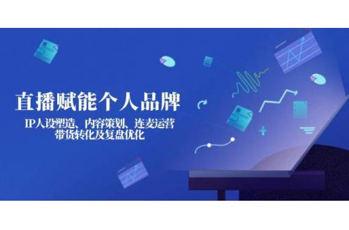(3.28)直播赋能个人品牌：IP人设塑造、内容策划、连麦运营、带货转化及复盘优化