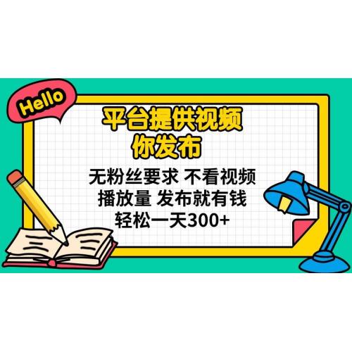 (3.30)平台提供视频 你发布 无粉丝要求 不看视频播放量 发布就有钱 轻松一天300+