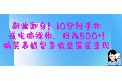 (4.1)副业翻身！10分钟手机或电脑操作，日入500+,搞笑表情包多收益渠道变现