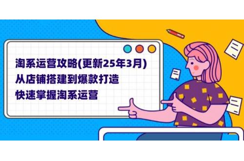 (4.1)淘系运营攻略(更新25年3月) 从店铺搭建到爆款打造，快速掌握淘系运营