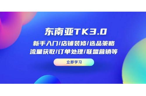 (4.2)东南亚TK3.0：新手入门/店铺装修/选品策略/流量获取/订单处理/联盟营销等