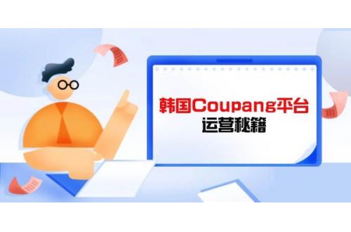 (4.3)韩国Coupang平台运营秘籍，酷胖卖家必修课，助力卖家提升平台竞争力