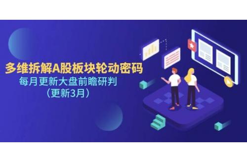 (4.3)多维拆解A股板块轮动密码，每月更新大盘前瞻研判（更新3月）