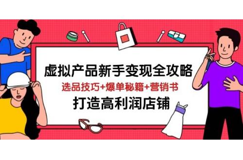 (4.4)虚拟产品新手变现全攻略，选品技巧+爆单秘籍+营销书，打造高利润店铺
