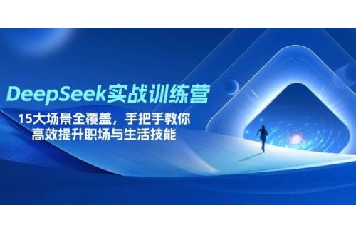 (4.5)DeepSeek实战训练营，15大场景全覆盖，手把手教你高效提升职场与生活技能