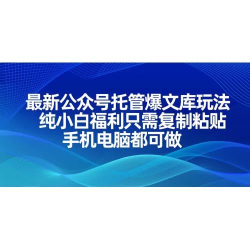 (4.5)最新公众号托管爆文库玩法，纯小白福利只需复制粘贴，手机电脑都可做
