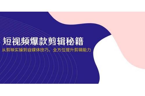 (4.6)短视频爆款剪辑秘籍，从剪映实操到自媒体技巧，全方位提升剪辑能力