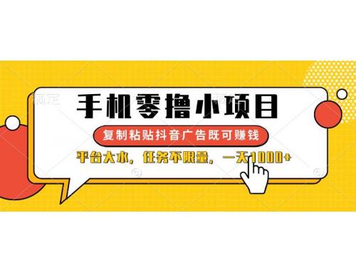 (4.7)手机零撸小项目，复制粘贴抖音广告即可赚钱，平台大水，任务不限量，一天1000+