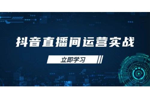 (4.7)抖音直播间运营实战48+50期：学习账号管理与流量模型 掌握付费推广提升GMV