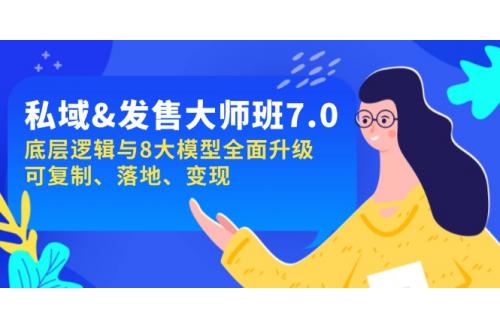 (4.7)私域&发售-大师班第7期，底层逻辑与8大模型全面升级 可复制 落地 变现