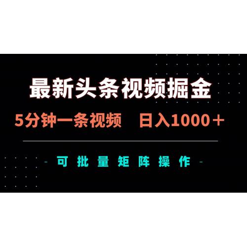 (4.8)最新头条视频掘金，5分钟一条视频，日入1000＋！可矩阵批量操作