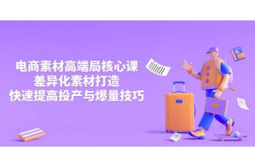 (4.9)3月电商素材高端局核心课，差异化素材打造，快速提高投产与爆量技巧
