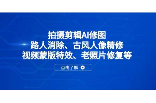 (4.9)拍摄剪辑AI修图：路人消除、古风人像精修、视频蒙版特效、老照片修复等