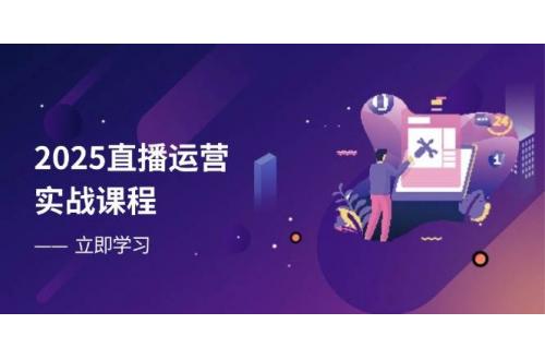 (4.9)2025直播运营实战课程，零基础入门到流量优化，快速提升直播间表现