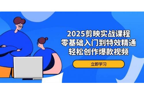 (4.9)2025剪映实战课程，零基础入门到特效精通，轻松创作爆款视频