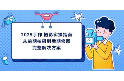 (4.9)2025手作 摄影实操指南，从前期拍摄到后期修图的完整解决方案