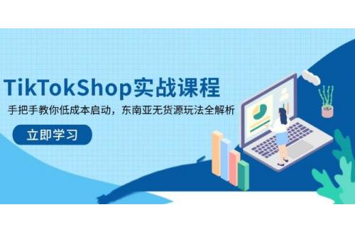 (4.9)TikTokShop实战课程，手把手教你低成本启动，东南亚无货源玩法全解析
