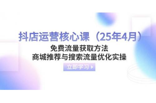(4.9)抖店运营核心课（25年4月）免费流量获取方法，商城推荐与搜索流量优化实操