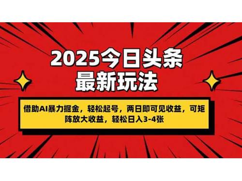 (4.10)2025今日头条最新玩法，借助AI暴力掘金，轻松起号，两日即可见收益，可矩阵