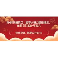 (4.10)AI+时代新风口：数字人暴力吸粉技术，单机日引300+可放大 操作简单