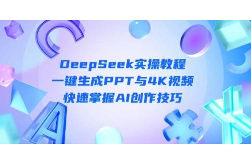 (4.10)DeepSeek入门实操教程：一键生成PPT与4K视频，快速掌握AI创作技巧