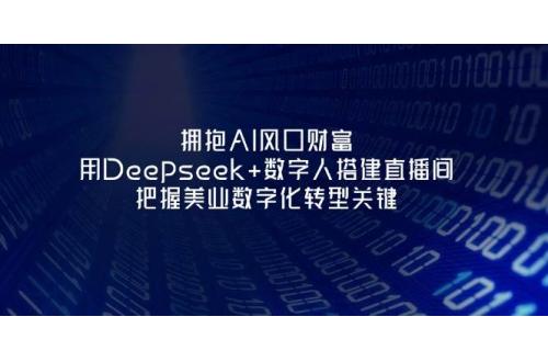 (4.10)拥抱AI风口财富：用Deepseek+数字人搭建直播间，把握美业数字化转型关键