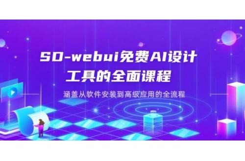 (4.11)SD-webui免费AI设计工具的全面课程，涵盖从软件安装到高级应用的全流程