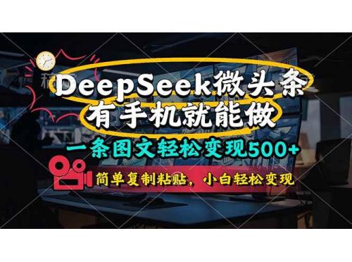 (4.11)一条图文轻松变现500+，DeeSeep微头条，有手机就能做，简单复制粘贴