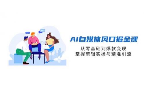 (4.12)AI自媒体风口掘金课，从零基础到爆款变现，掌握剪辑实操与精准引流