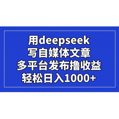 (4.13)用deepseek写自媒体文章，多平台发布撸收益，轻松日入1000+！