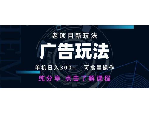 (4.14)老项目新玩法 广告变现 日入300+ 可批量操作 新手 小白可快速上手