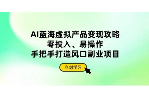(4.14)AI蓝海虚拟产品变现攻略，零投入、易操作，手把手打造风口副业项目