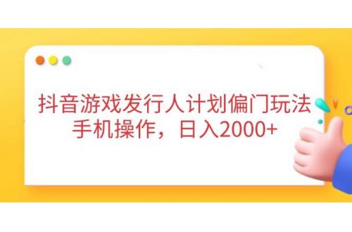 (4.15)抖音游戏发行人计划偏门玩法，手机操作，日入2000+