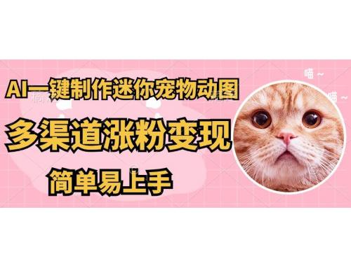 (4.16)AI搬砖一件制作超迷你宠物图，5分钟一个成品，多渠道引流涨粉变现，操作简单